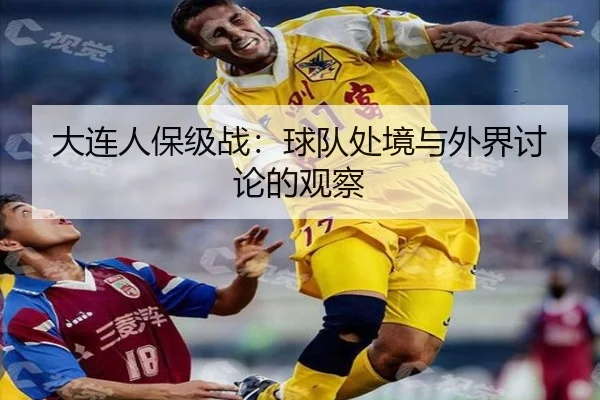 大连人保级战：球队处境与外界讨论的观察